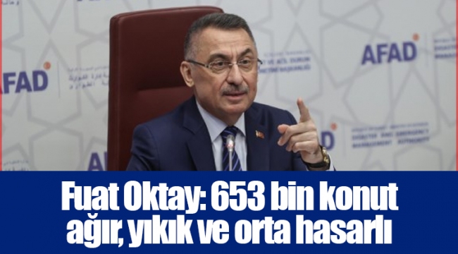Fuat Oktay: 653 bin konut ağır, yıkık ve orta hasarlı