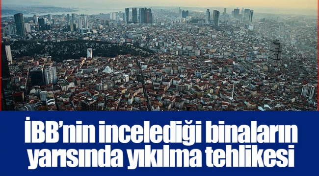 İBB’nin incelediği binaların yarısında yıkılma tehlikesi