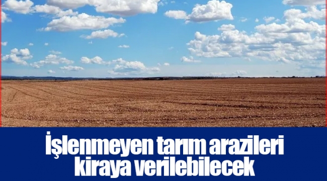 İşlenmeyen tarım arazileri kiraya verilebilecek