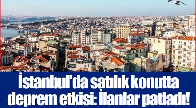 İstanbul'da satılık konutta deprem etkisi: İlanlar patladı!