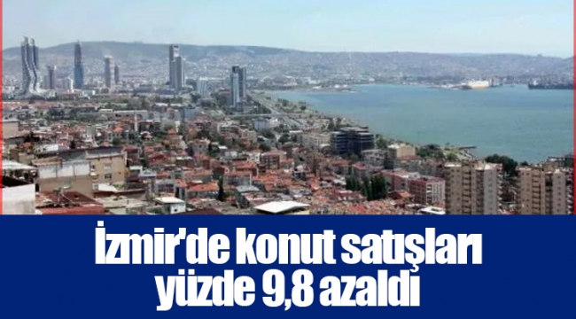 İzmir'de konut satışları yüzde 9,8 azaldı