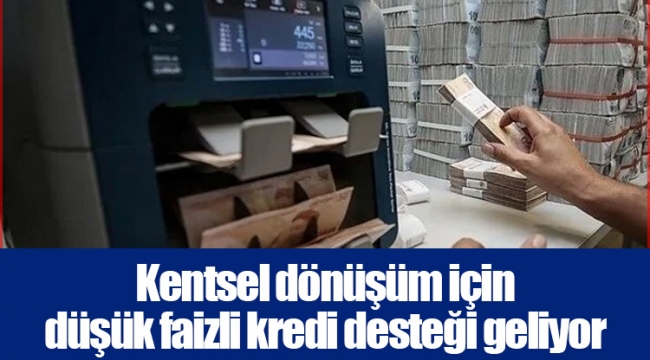 Kentsel dönüşüm için düşük faizli kredi desteği geliyor