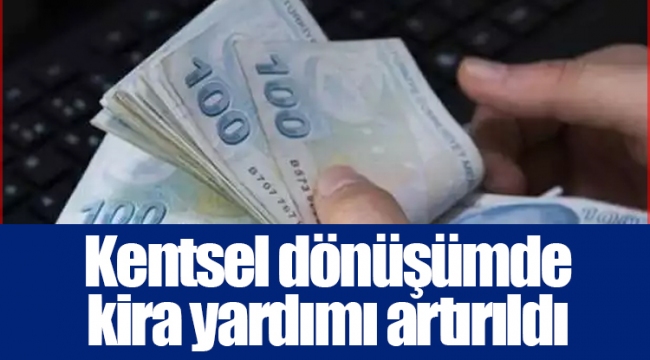 Kentsel dönüşümde kira yardımı artırıldı