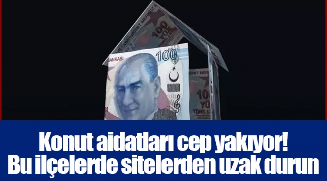 Konut aidatları cep yakıyor! Bu ilçelerde sitelerden uzak durun