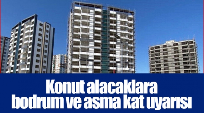 Konut alacaklara bodrum ve asma kat uyarısı