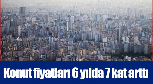 Konut fiyatları 6 yılda 7 kat arttı