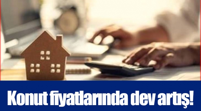 Konut fiyatlarında dev artış!