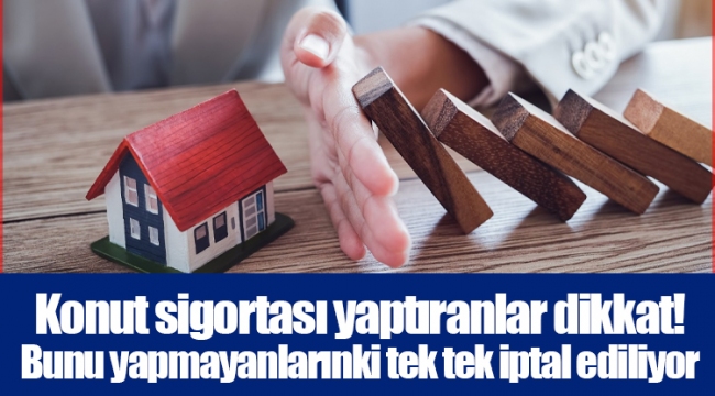 Konut sigortası yaptıranlar dikkat! Bunu yapmayanlarınki tek tek iptal ediliyor