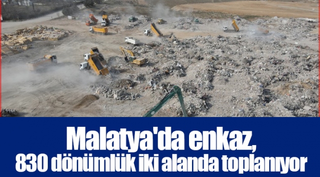 Malatya'da enkaz, 830 dönümlük iki alanda toplanıyor