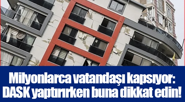 Milyonlarca vatandaşı kapsıyor: DASK yaptırırken buna dikkat edin!