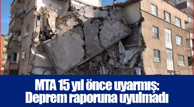 MTA 15 yıl önce uyarmış: Deprem raporuna uyulmadı