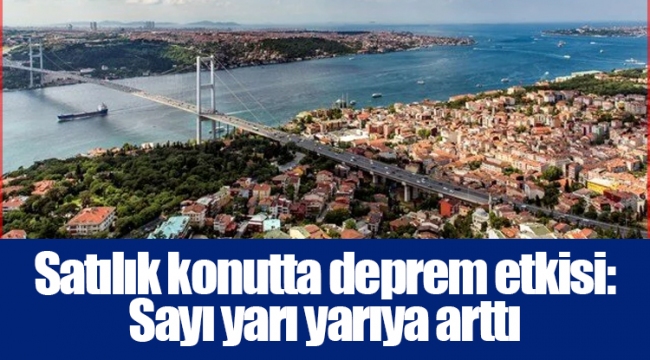 Satılık konutta deprem etkisi: Sayı yarı yarıya arttı