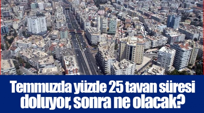 Temmuzda yüzde 25 tavan süresi doluyor, sonra ne olacak?