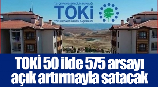 TOKİ 50 ilde 575 arsayı açık artırmayla satacak