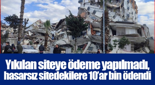 Yıkılan siteye ödeme yapılmadı, hasarsız sitedekilere 10’ar bin ödendi