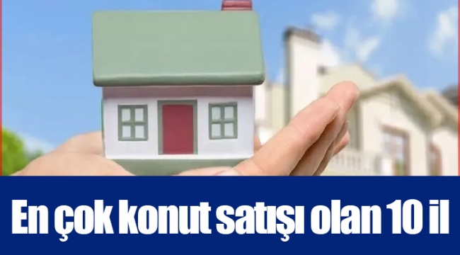 En çok konut satışı olan 10 il