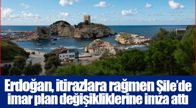 Erdoğan, itirazlara rağmen Şile’de imar plan değişikliklerine imza attı