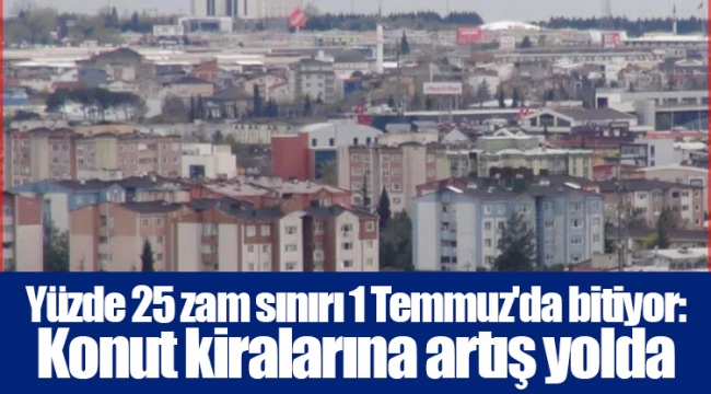 Yüzde 25 zam sınırı 1 Temmuz'da bitiyor: Konut kiralarına artış yolda