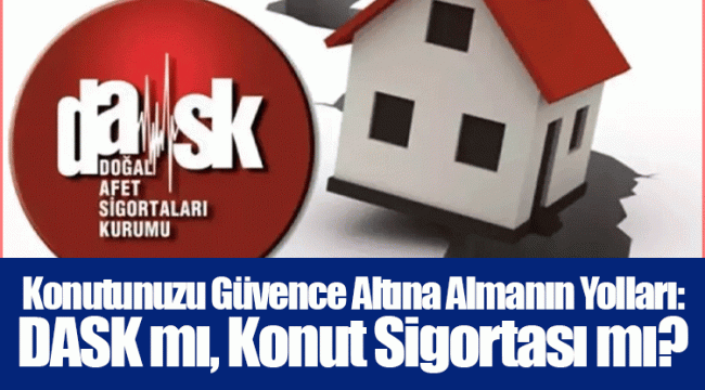 Konutunuzu Güvence Altına Almanın Yolları: DASK mı, Konut Sigortası mı?