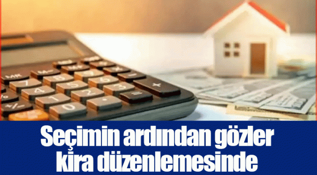 Seçimin ardından gözler kira düzenlemesinde