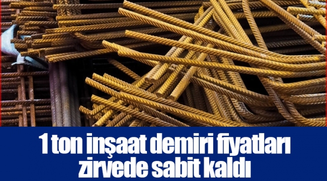1 ton inşaat demiri fiyatları zirvede sabit kaldı