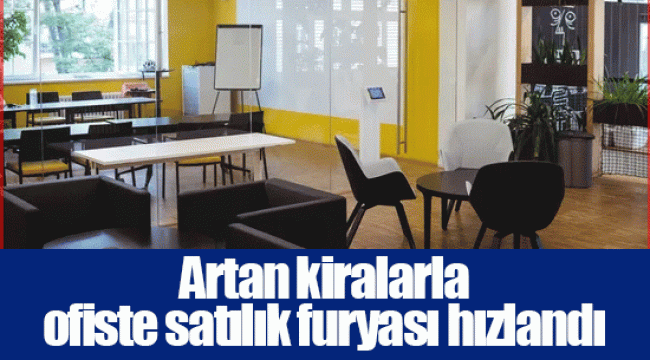 Artan kiralarla ofiste satılık furyası hızlandı