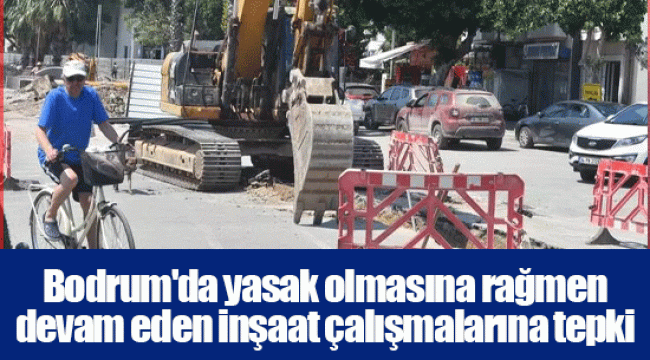 Bodrum'da yasak olmasına rağmen devam eden inşaat çalışmalarına tepki