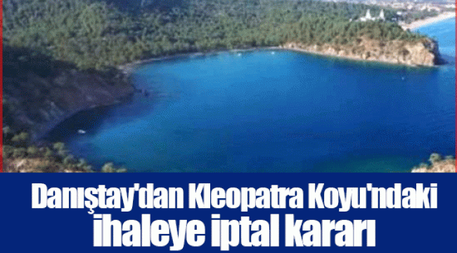 Danıştay'dan Kleopatra Koyu'ndaki ihaleye iptal kararı