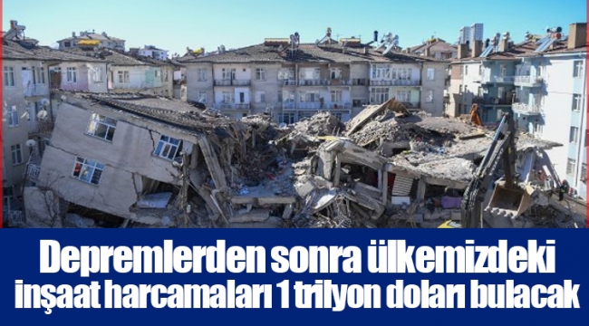 Depremlerden sonra ülkemizdeki inşaat harcamaları 1 trilyon doları bulacak