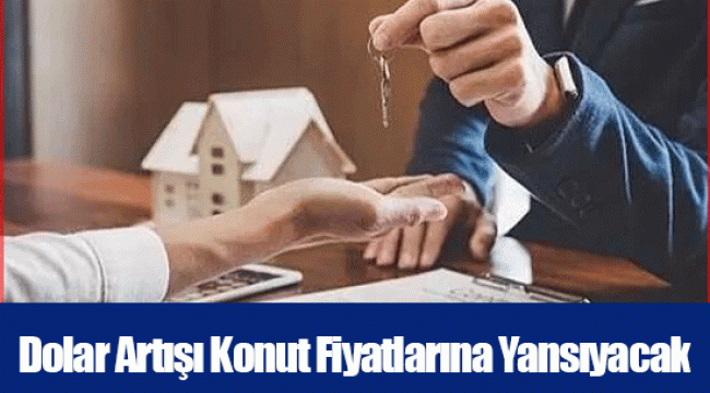 Dolar Artışı Konut Fiyatlarına Yansıyacak