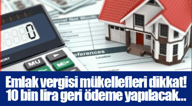 Emlak vergisi mükellefleri dikkat! 10 bin lira geri ödeme yapılacak...