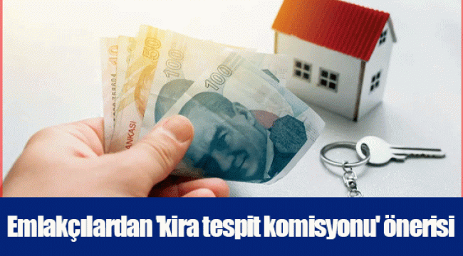 Emlakçılardan 'kira tespit komisyonu' önerisi
