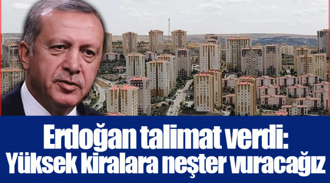 Erdoğan talimat verdi: Yüksek kiralara neşter vuracağız