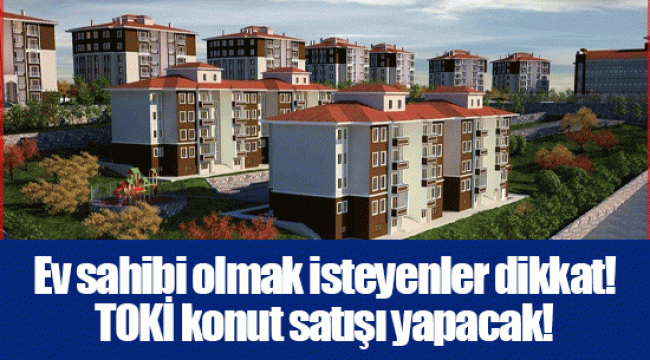 Ev sahibi olmak isteyenler dikkat! TOKİ konut satışı yapacak!