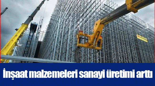İnşaat malzemeleri sanayi üretimi arttı