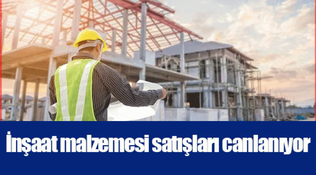 İnşaat malzemesi satışları canlanıyor