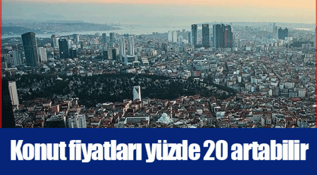 Konut fiyatları yüzde 20 artabilir
