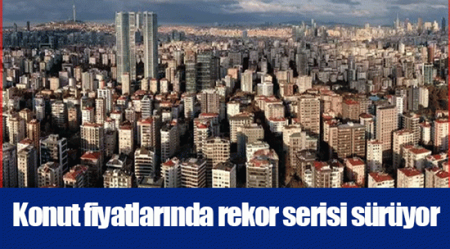 Konut fiyatlarında rekor serisi sürüyor