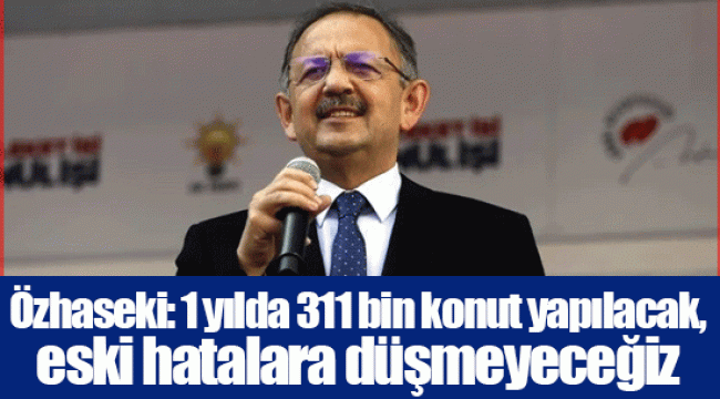 Özhaseki: 1 yılda 311 bin konut yapılacak, eski hatalara düşmeyeceğiz
