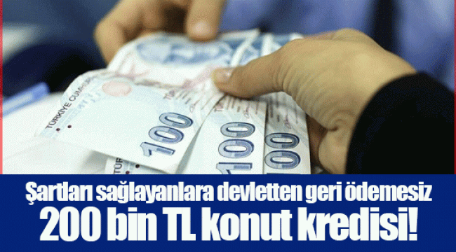 Şartları sağlayanlara devletten geri ödemesiz 200 bin TL konut kredisi!