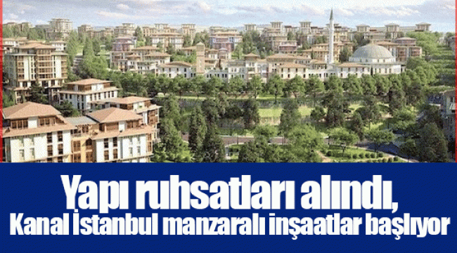 Yapı ruhsatları alındı, Kanal İstanbul manzaralı inşaatlar başlıyor