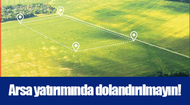 Arsa yatırımında dolandırılmayın!