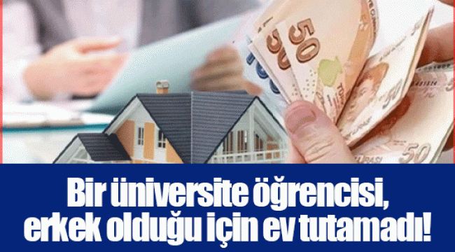 Bir üniversite öğrencisi, erkek olduğu için ev tutamadı!