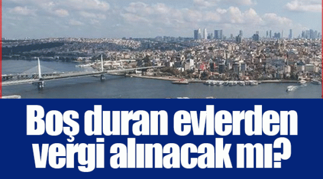 Boş duran evlerden vergi alınacak mı?