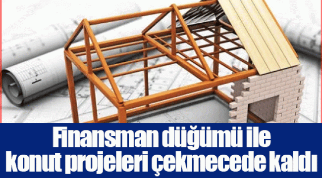 Finansman düğümü ile konut projeleri çekmecede kaldı