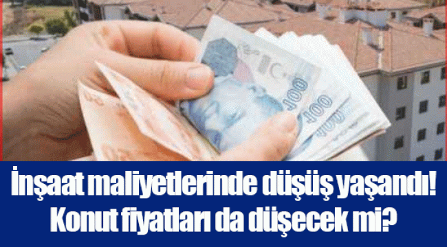 İnşaat maliyetlerinde düşüş yaşandı! Konut fiyatları da düşecek mi?