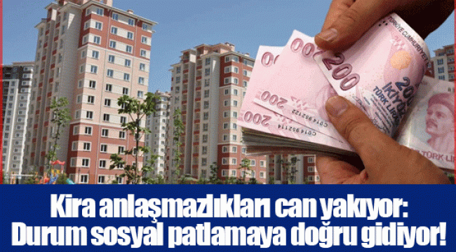 Kira anlaşmazlıkları can yakıyor: Durum sosyal patlamaya doğru gidiyor!