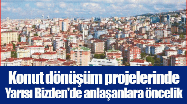 Konut dönüşüm projelerinde Yarısı Bizden'de anlaşanlara öncelik