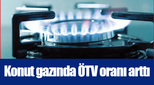 Konut gazında ÖTV oranı arttı