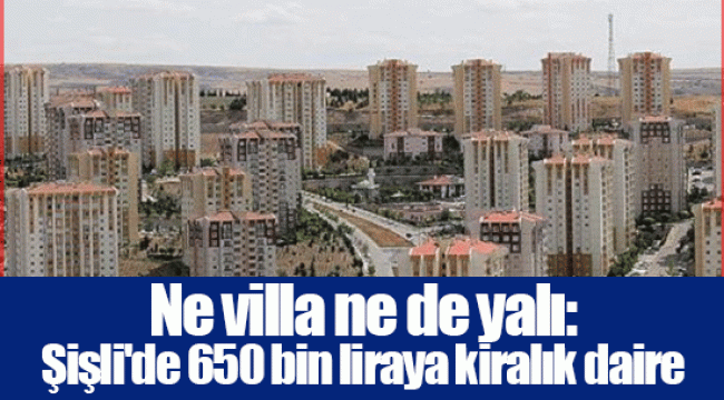 Ne villa ne de yalı: Şişli'de 650 bin liraya kiralık daire